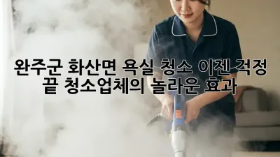 완주군 화산면 욕실 청소? 이젠 걱정 끝! 청소업체의 놀라운 효과