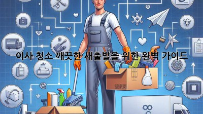 이사 청소: 깨끗한 새출발을 위한 완벽 가이드